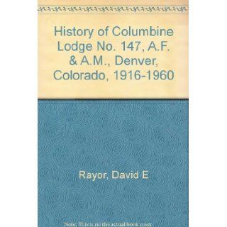History of Columbine Lodge No. 147, A.F. & A.M., Denver, Colorado, 1916 1960 David E Rayor Books