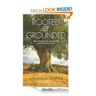 Rooted & Grounded The Church as Organism and Institution eBook Abraham Kuyper Kindle Store