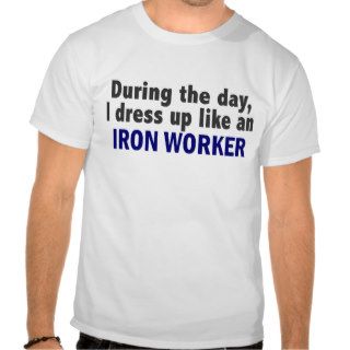 During The Day I Dress Up Like An Iron Worker Tee Shirt