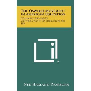 The Oswego Movement In American Education Columbia University Contributions To Education, No. 183 Ned Harland Dearborn 9781258284299 Books