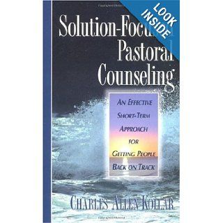 Solution Focused Pastoral Counseling An Effective short term Approach for Getting People Back on Track Charles Allen Kollar Books