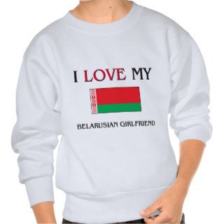 I Love My Belarusian Girlfriend Pullover Sweatshirt