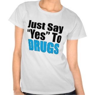 Just Say Yes To Drugs T Shirts