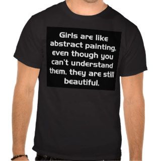 GIRLS ARE LIKE ABSTRACT PAINTING EVEN THOUGH YOU C T SHIRT