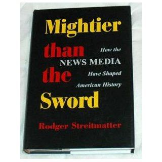 Mightier Than The Sword How The News Media Have Shaped American History Rodger Streitmatter 9780813332109 Books