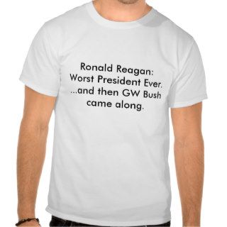 Ronald ReaganWorst President Ever.and thenTshirt