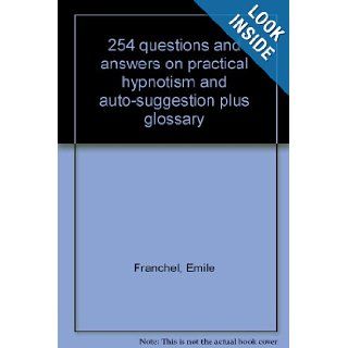 254 questions and answers on practical hypnotism and auto suggestion plus glossary Emile Franchel Books