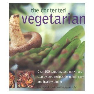 The Contented Vegetarian Over 100 Tempting and Nutritious Step by Step Recipes for Quick, Easy and Healthy Dining Matthew Drennan 9781844760725 Books