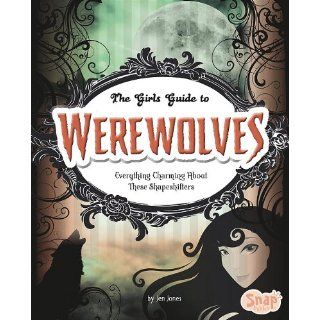 The Girls' Guide to Werewolves Everything Charming about These Shape Shifters (Girls' Guides to Everything Unexplained) Jen Jones 9781429654531 Books