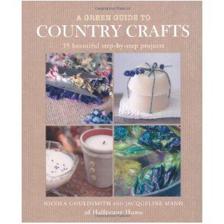 A Green Guide to Country Crafts 35 Beautiful Step By Step Projects, from Weaving, Dyeing and Soap Making to Patchwork, Candle Making and More. Nico Nicola Gouldsmith, Jacqui Mann 9781907563171 Books