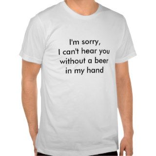 I'm sorry, I can't hear you without a beerTee Shirt