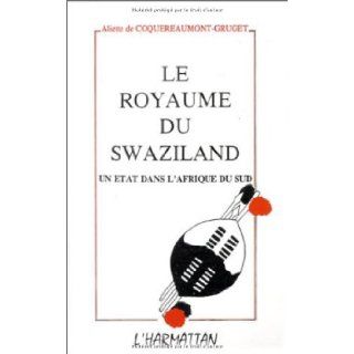Le royaume du Swaziland Un etat dans l'Afrique du Sud (French Edition) Aliette de Coquereaumont Gruget 9782738414564 Books