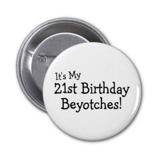 Its My 21st Birthday Beyotches Buttons