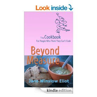 Beyond Measure   The Cookbook For People Who Think They Can't Cook   Kindle edition by Jane Eliot. Cookbooks, Food & Wine Kindle eBooks @ .