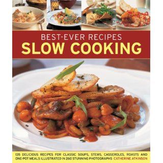 Best Ever Recipes Slow Cooking 135 Delicious Recipes For Classic Soups, Stews, Casseroles, Roasts And One Pot Meals Illustrated In 260 Stunning Photographs Catherine Atkinson 9781846812033 Books