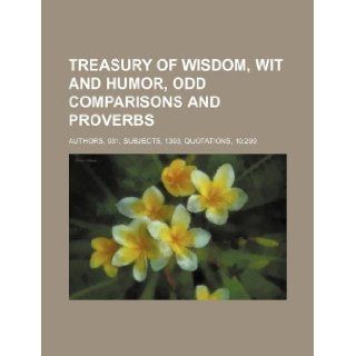 Treasury of wisdom, wit and humor, odd comparisons and proverbs; Authors, 931 subjects, 1393 quotations, 10, 299 Books Group 9781130881752 Books