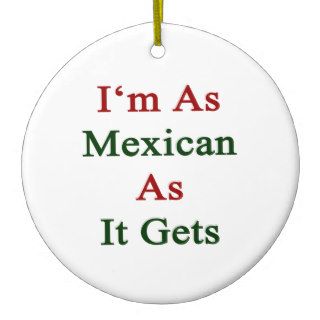 I'm As Mexican As It Gets Christmas Tree Ornaments