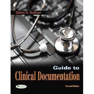 Guide to Clinical Documentation 2nd (second) Edition by Sullivan PhD RN PA C, Debra D. published by F.A. Davis Company (2011) Books