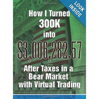 How I Turned 300K into $3, 006, 282.57 After Taxes in a Bear Market with Virtual Trading Smart Investor 9781450053839 Books