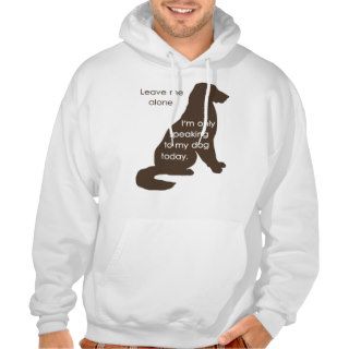 Leave Me Alone I'm Only Speaking To My Dog Today Hooded Sweatshirts
