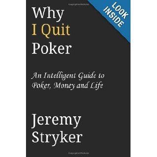 Why I Quit Poker? An Intelligent Guide to Poker, Money and Life Jeremy Stryker 9781482362732 Books