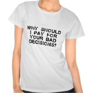 Why Should I Pay for YOUR Bad Decisions Ladies Tee