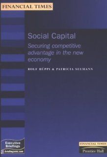 Social Capital Securing Competitive Advantage in the New Economy (Executive Briefings) Rolf Huppi, Patricia Seemann 9780273653752 Books