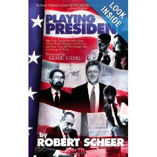 Playing President My Close Ecounters with Nixon, Carter, Bush I, Reagan, and Clinton  and How They Did Not Prepare Me for George W. Bush Robert Scheer Books
