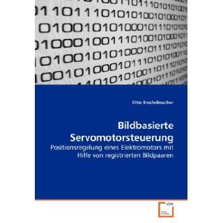 Bildbasierte Servomotorsteuerung Positionsregelung eines Elektromotors mit Hilfe von registrierten Bildpaaren (German Edition) Otto Brechelmacher 9783639190625 Books