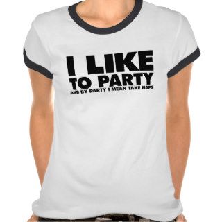 I like to party   I mean take naps T Shirts