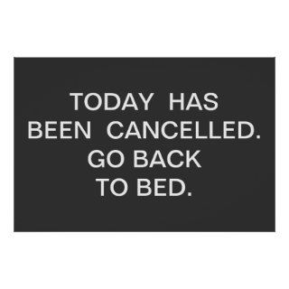 TODAY  HAS BEEN  CANCELLED.  GO BACK TO BED. POSTERS