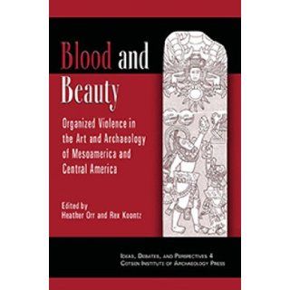 Blood and Beauty Organized Violence in the Art and Archaeology of Mesoamerica and Central America (Ideas, Debates and Perspectives) Rex Koontz, Heather Orr 9781931745031 Books