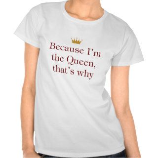 Because I'm The Queen T shirt