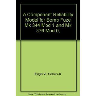 A Component Reliability Model for Bomb Fuze Mk 344 Mod 1 and Mk 376 Mod 0,  Edgar A. Cohen Jr Books