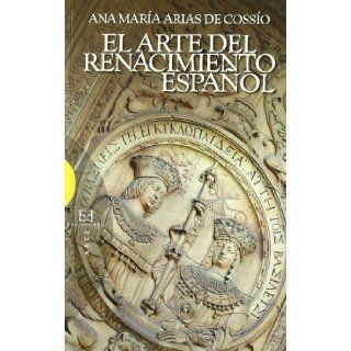 El arte del Renacimiento espanol / The Art of the Spanish Renaissance (Ensayos / Essays) (Spanish Edition) Ana Maria Arias De Cossio 9788474909098 Books