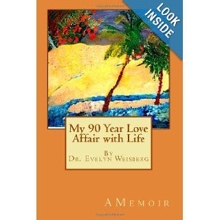 My 90 Year Love Affair with Life Dr. Evelyn Weisberg 9781469908960 Books