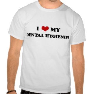 I Love My Dental Hygienist t shirt