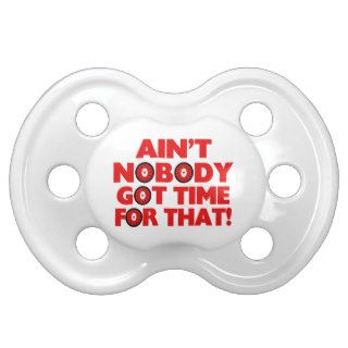 Ain't Nobody Got Time For That Funny Baby Pacifiers