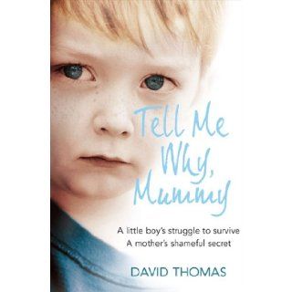 Tell Me Why, Mummy A Little Boy's Struggle to Survive. A Mother's Shameful Secret. The Power to Forgive. David Thomas 9780007256372 Books