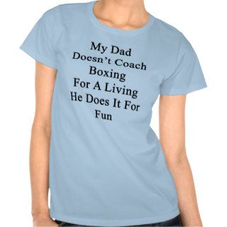 My Dad Doesn't Coach Boxing For A Living He Does I T Shirts