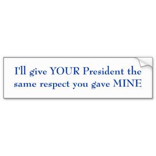 I'll give YOUR President the same respect Bumper Sticker
