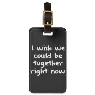I WISH WE COULD BE TOGETHER RIGHT NOW LOVE COMMENT BAG TAG