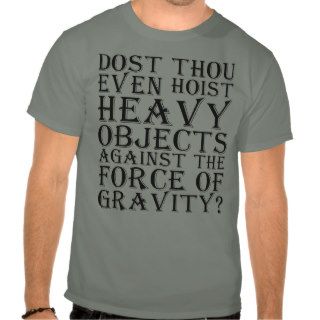 Dost Thou Even Hoist Heavy Objects Against Gravity Tshirts
