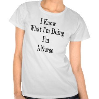 I Know What I'm Doing I'm A Nurse Tees