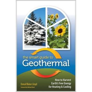 The Smart Guide to Geothermal How to Harvest Earths Free Energy for Heating and Cooling 9780977372485