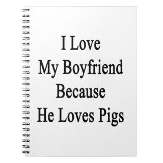 I Love My Boyfriend Because He Loves Pigs Spiral Note Books