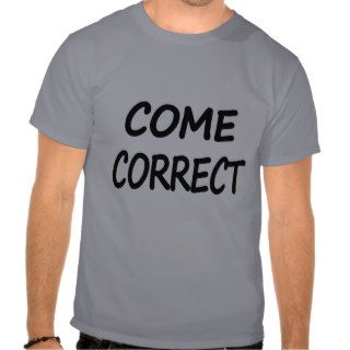 Come correct. t shirt