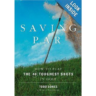 Saving Par How to Hit the 40 Toughest Shots in Golf Todd Sones 9781594862366 Books