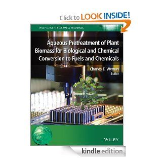 Aqueous Pretreatment of Plant Biomass for Biological and Chemical Conversion to Fuels and Chemicals (Wiley Series in Renewable Resource) eBook Charles E. Wyman Kindle Store