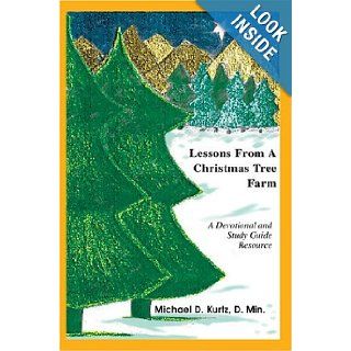 Lessons From A Christmas Tree Farm A Devotional and Study Guide Resource Michael Kurtz 9780595667826 Books